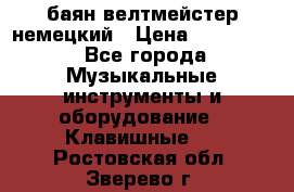 баян велтмейстер немецкий › Цена ­ 250 000 - Все города Музыкальные инструменты и оборудование » Клавишные   . Ростовская обл.,Зверево г.